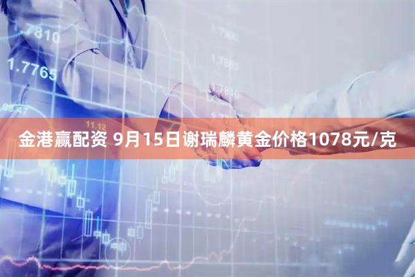 金港赢配资 9月15日谢瑞麟黄金价格1078元/克