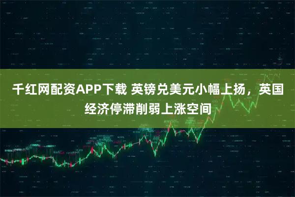 千红网配资APP下载 英镑兑美元小幅上扬，英国经济停滞削弱上涨空间