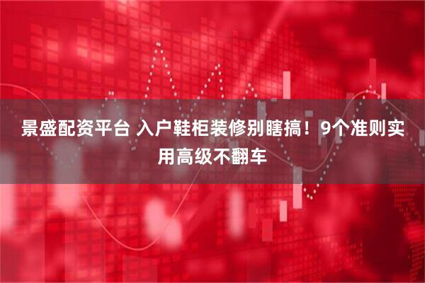 景盛配资平台 入户鞋柜装修别瞎搞！9个准则实用高级不翻车