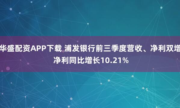 华盛配资APP下载 浦发银行前三季度营收、净利双增 净利同比增长10.21%