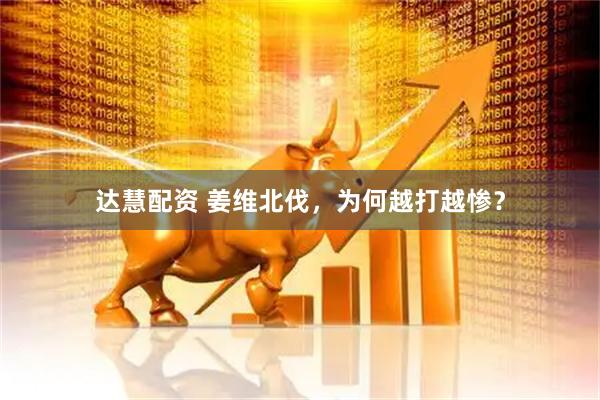 达慧配资 姜维北伐，为何越打越惨？