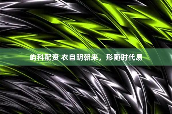 屿科配资 衣自明朝来，形随时代易