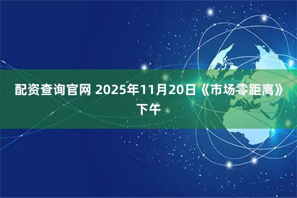 配资查询官网 2025年11月20日《市场零距离》下午