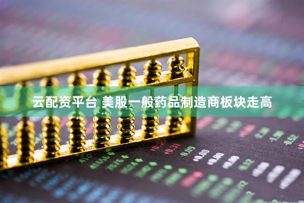 云配资平台 美股一般药品制造商板块走高