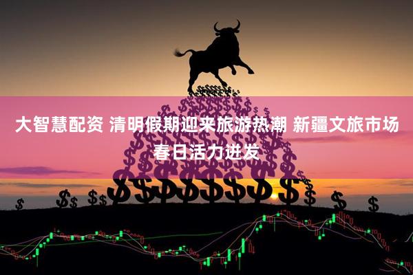 大智慧配资 清明假期迎来旅游热潮 新疆文旅市场春日活力迸发