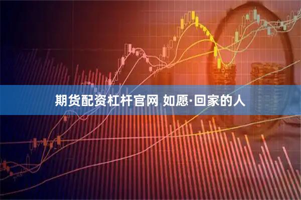 期货配资杠杆官网 如愿·回家的人
