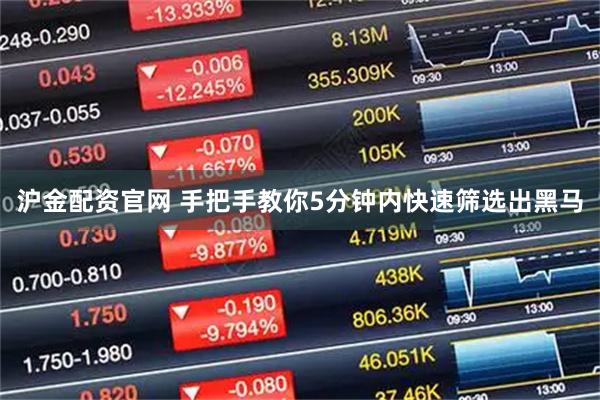 沪金配资官网 手把手教你5分钟内快速筛选出黑马