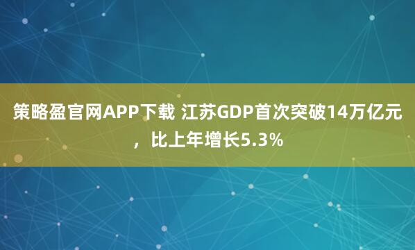策略盈官网APP下载 江苏GDP首次突破14万亿元，比上年增长5.3%