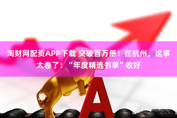 淘财网配资APP下载 突破百万册！在杭州，这事太卷了！“年度精选书单”收好